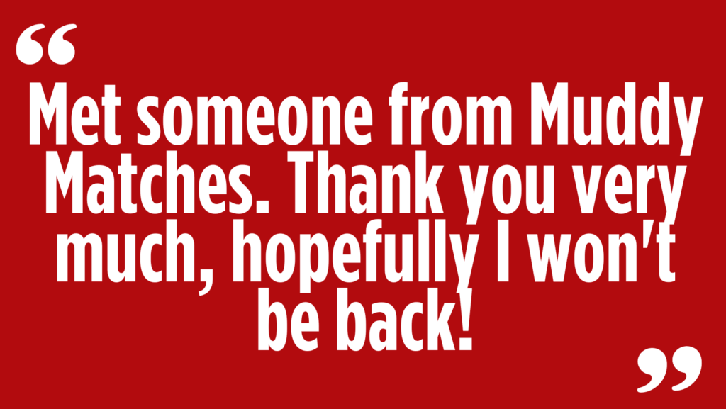 “Thank you Muddy Matches. Hopefully I won’t be back!” Lily (27)